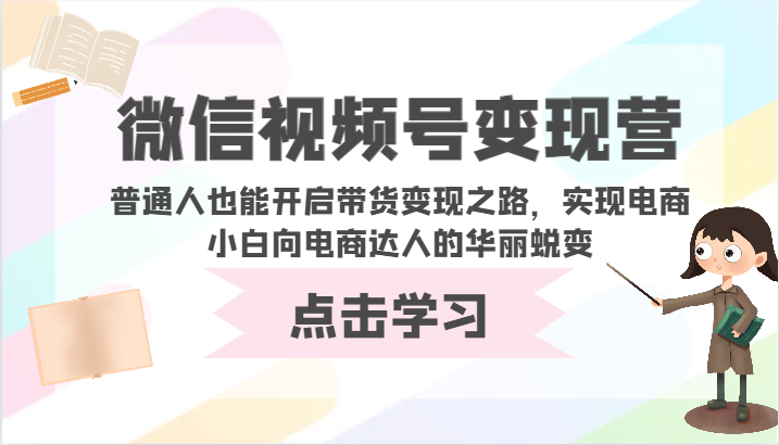 微信视频号变现营-普通人也能开启带货变现之路，实现电商小白向电商达人的华丽蜕变-桂芽网创