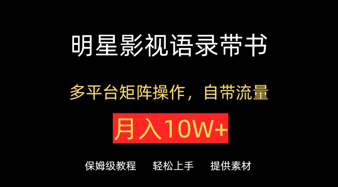 明星影视语录带书，抖音快手小红书视频号多平台矩阵操作，自带流量，月入10W+-桂芽网创