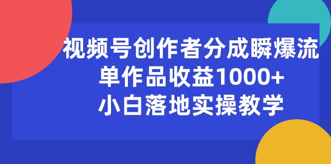 （10854期）视频号创作者分成瞬爆流，单作品收益1000+，小白落地实操教学-桂芽网创