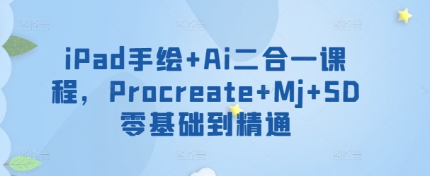 iPad手绘+Ai二合一课程，​Procreate+Mj+SD零基础到精通-桂芽网创