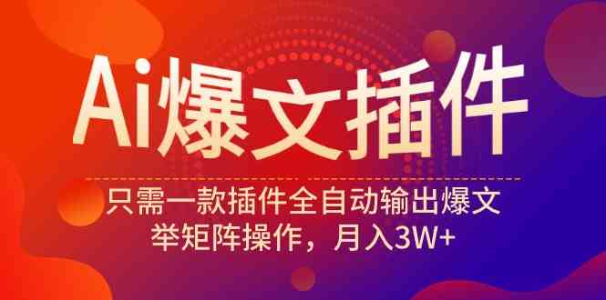 （9725期）Ai爆文插件，只需一款插件全自动输出爆文，举矩阵操作，月入3W+-桂芽网创