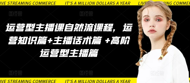 运营型主播课自然流课程，运营知识篇+主播话术篇 +高阶运营型主播篇-桂芽网创