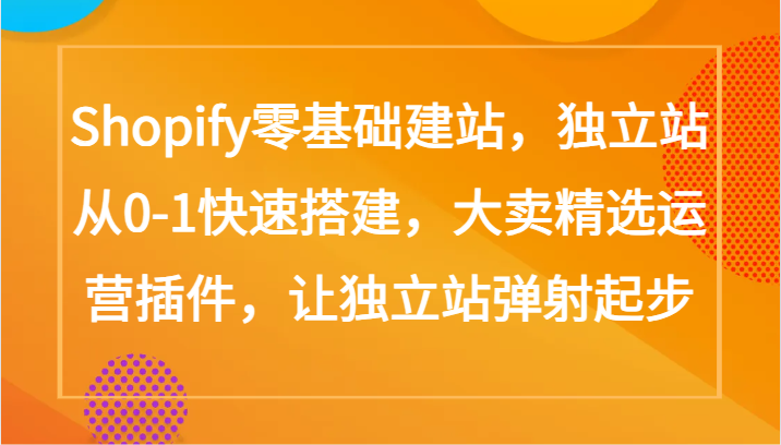 Shopify零基础建站，独立站从0-1快速搭建，大卖精选运营插件，让独立站弹射起步-桂芽网创