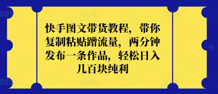 快手图文带货教程，带你复制粘贴蹭流量，两分钟发布一条作品，轻松日入几百块纯利-桂芽网创