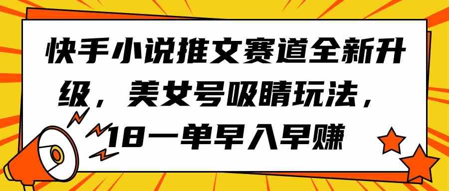 （9776期）快手小说推文赛道全新升级，美女号吸睛玩法，18一单早入早赚-桂芽网创