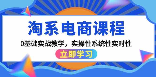 淘系电商课程，0基础实战教学，实操性系统性实时性（15节课）-桂芽网创