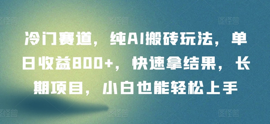 冷门赛道，纯AI搬砖玩法，单日收益800+，快速拿结果，长期项目，小白也能轻松上手-桂芽网创