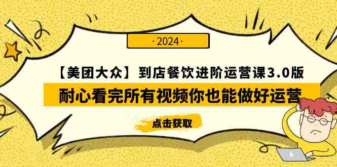 （9723期）【美团-大众】到店餐饮 进阶运营课3.0版，耐心看完所有视频你也能做好运营-桂芽网创