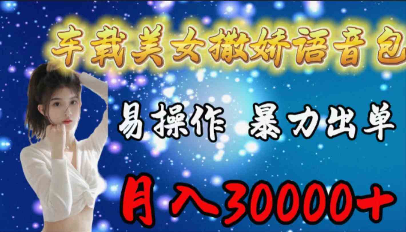 （9710期）车载女生撒娇语音包，易操作，暴力出单，月入30000+-桂芽网创