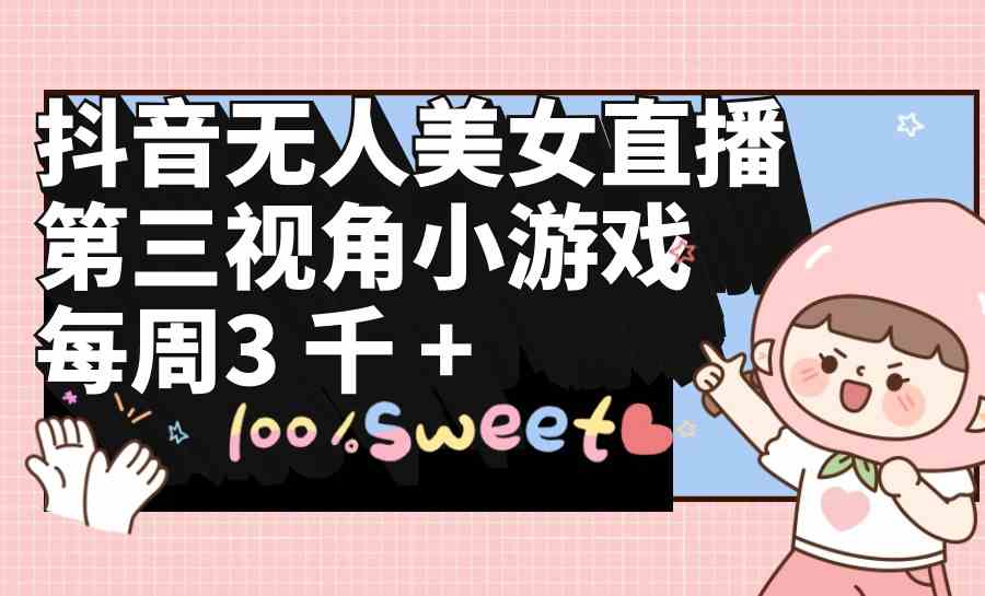 （9796期）抖音无人美女直播，第三视角小游戏，每周收益3000+-桂芽网创