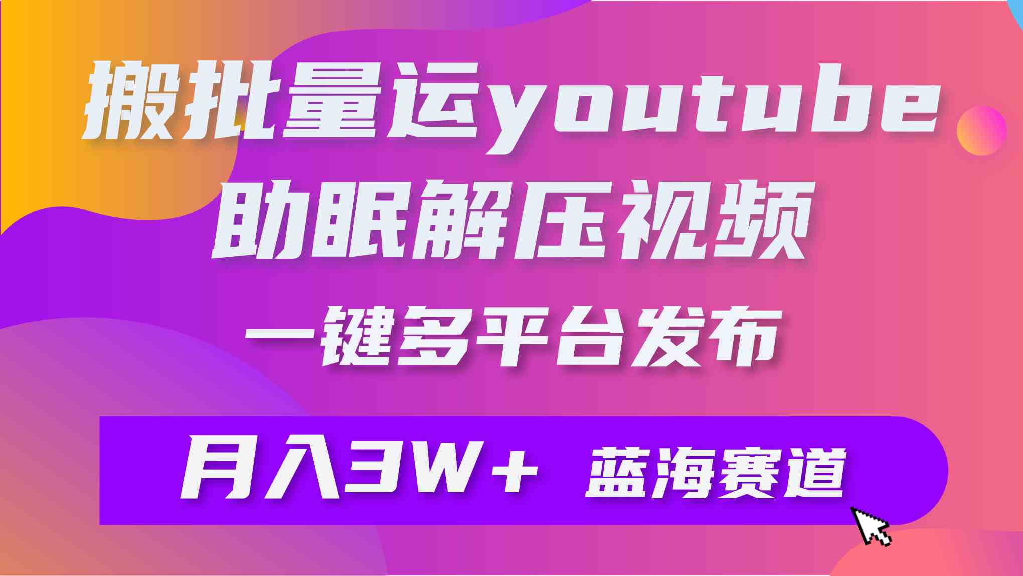 （9727期）批量搬运YouTube解压助眠视频 一键多平台发布 月入2W+-桂芽网创