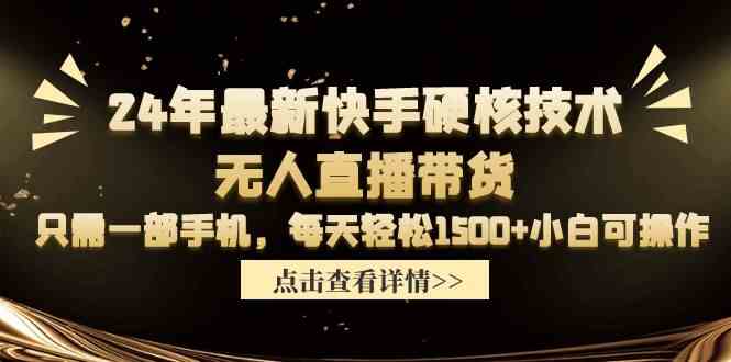 （9779期）24年最新快手硬核技术无人直播带货，只需一部手机 每天轻松1500+小白可操作-桂芽网创