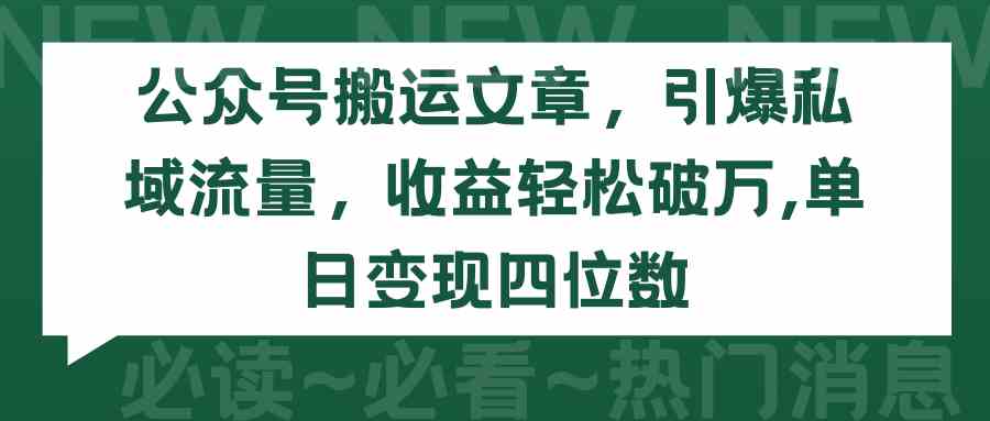 （9795期）公众号搬运文章，引爆私域流量，收益轻松破万，单日变现四位数-桂芽网创
