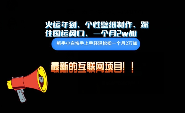 火运年到，个性壁纸制作，踩住国运风口，1个月2w加-桂芽网创