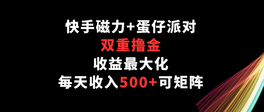 快手磁力+蛋仔派对，双重撸金，收益最大化，每天收入500+，可矩阵-桂芽网创