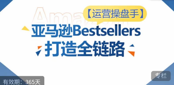 运营操盘手！亚马逊Bestsellers打造全链路，选品、Listing、广告投放全链路进阶优化-桂芽网创