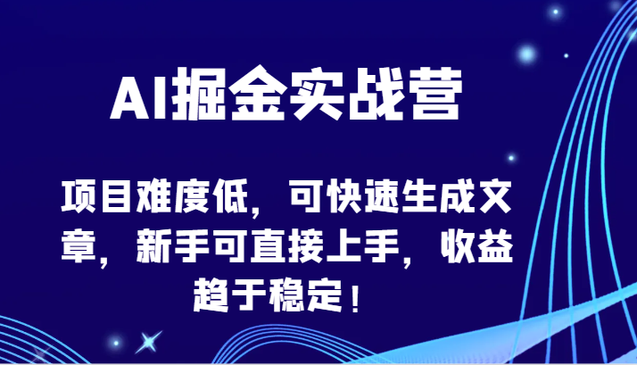 AI掘金实战营-项目难度低，可快速生成文章，新手可直接上手，收益趋于稳定！-桂芽网创