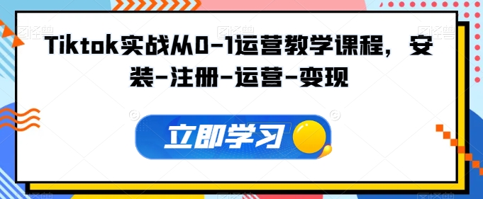 Tiktok实战从0-1运营教学课程，安装-注册-运营-变现-桂芽网创