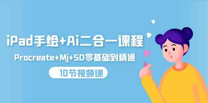 （9720期）iPad手绘+Ai二合一课程，Procreate+Mj+SD零基础到精通（10节视频课）-桂芽网创