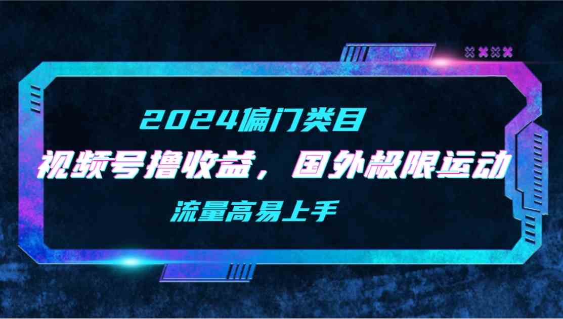 （9774期）【2024偏门类目】视频号撸收益，二创国外极限运动视频锦集，流量高易上手-桂芽网创
