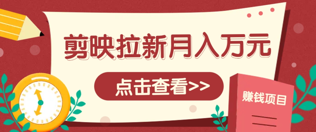 剪映拉新推广项目，5个粉丝就能操作，月入1w+超详细攻略！【附入口】-桂芽网创