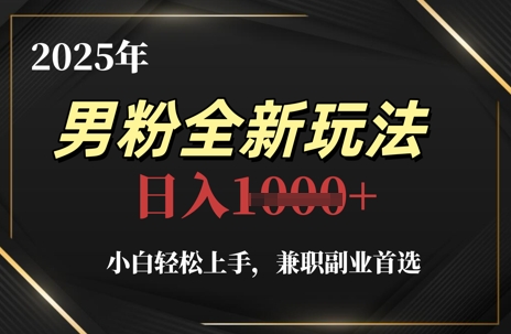 2025年男粉全新玩法，小白轻松上手，兼职副业首选，轻轻松松日入1k+-桂芽网创