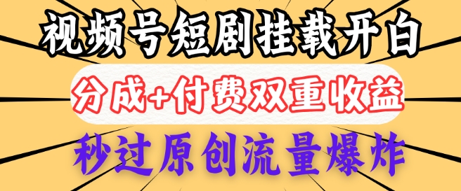 2025视频号短剧内测挂载开白权限，分成+付费双重收益，秒过原创流量爆炸，小白有手就会-桂芽网创