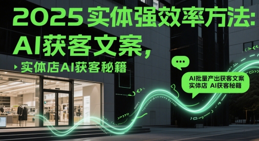 2025实体强效率方法：AI批量产出获客文案，实体店AI获客秘籍-桂芽网创