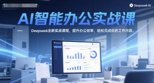AI智能办公实战课，Deepseek全新实战课程，提升办公效率，轻松完成你的工作内容-桂芽网创