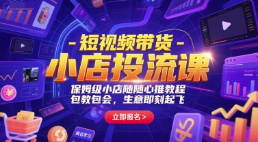 短视频带货-小店投流课，保姆级小店随心推教程，包教包会，生意即刻起飞-桂芽网创