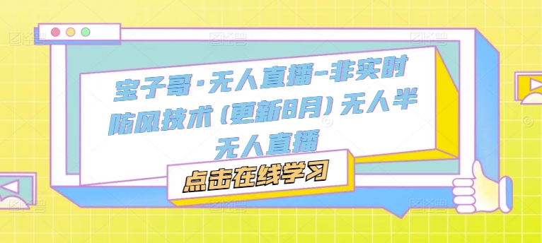 宝子哥·无人直播-非实时防风技术(更新25年5月)无人半无人直播-桂芽网创
