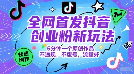 全网首发抖音创业粉新玩法，5分钟一个原创作品，不违规，不废号，流量好-桂芽网创