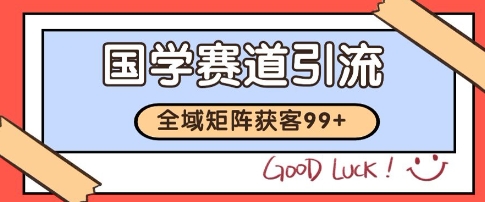 国学赛道精准拓客，自热矩阵日引99+ 获客SOP【揭秘】-桂芽网创