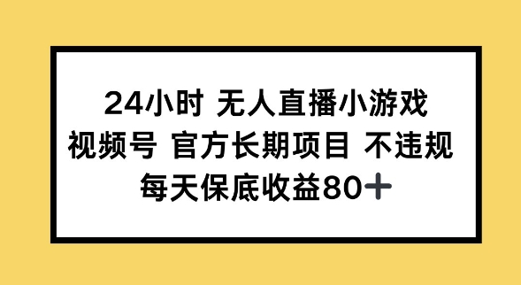24小时无人直播小游戏，视频号官方长期项目，长期项目小白轻松可做每天保底收益80+-桂芽网创