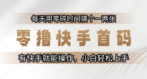 零撸快手首码，每天用零碎时间搞个一两张，有快手就能操作小白轻松上手【揭秘】-桂芽网创