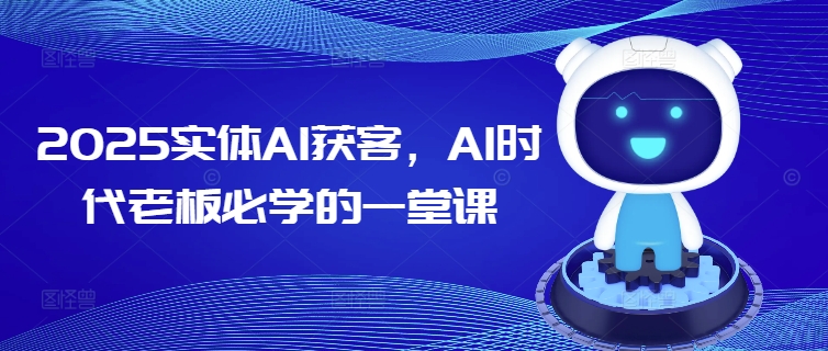 2025实体AI获客，AI时代老板必学的一堂课-桂芽网创