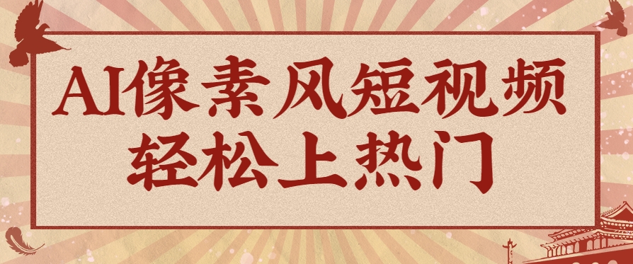 爆火1000万！AI像素风短视频制作方法，轻松上热门收割流量！完整保姆级教程！-桂芽网创