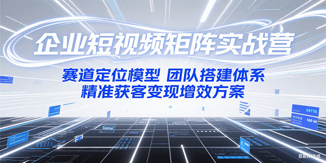 企业短视频矩阵实战营：赛道定位模型+团队搭建体系+精准获客变现增效方案-桂芽网创
