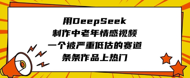 用DeepSeek制作中老年情感视频，一个被严重低估的赛道，条条作品上热门-桂芽网创