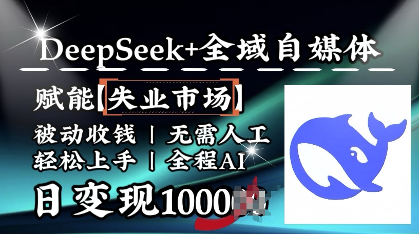 降维打击，Deepseek+全域自媒体，赋能失业市场，被动收钱，无需人工全程AI，日变现1k-桂芽网创