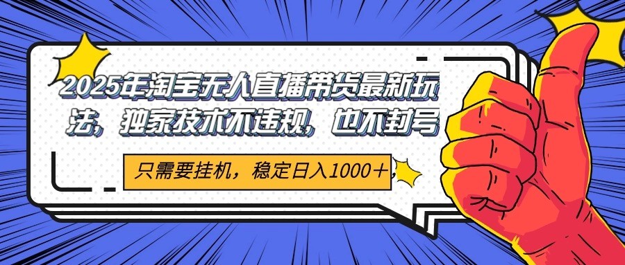 2025年淘宝无人直播带货 独家核心技术，不违规不封号，当天开播见收益1000+-桂芽网创