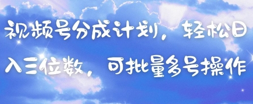 视频号分成计划，轻松日入三位数，可批量多号操作-桂芽网创