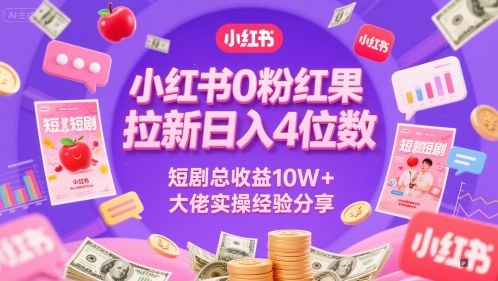 小红书0粉红果短剧拉新日入4位，数短剧总收益10W+大佬实操经验分享-桂芽网创