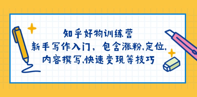 （14358期）知乎好物训练营：新手写作入门，包含涨粉,定位,内容撰写,快速变现等技巧-桂芽网创