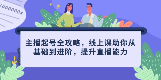 主播起号全攻略，线上课助你从基础到进阶，提升直播能力-桂芽网创