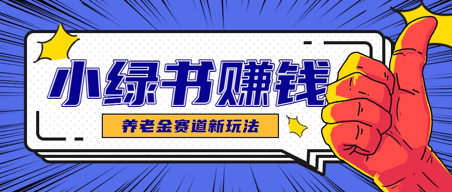 小绿书养老金赛道赚钱思路，利用业余时间轻松操作月入千元的副业项目-桂芽网创