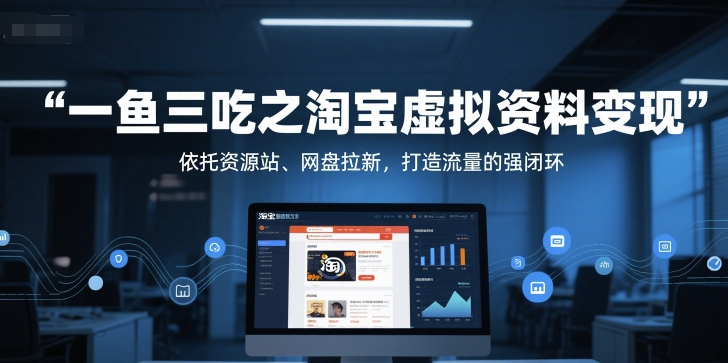 一鱼三吃之淘宝虚拟资料变现，依托资源站、网盘拉新，打造流量的强闭环-桂芽网创