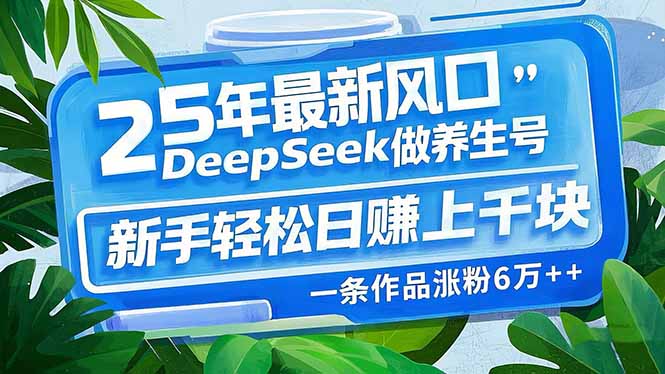 （14341期）25年最新风口，用DeepSeek做养生号，新手轻松日赚上千块，一条作品涨粉…-桂芽网创