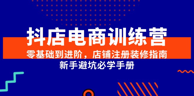 抖店电商训练营，零基础到进阶，店铺注册装修指南，新手避坑必学手册-桂芽网创