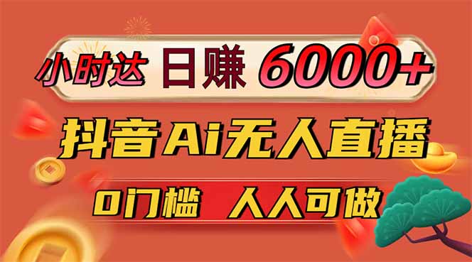 日赚6000+！抖音Ai无人直播躺赚新风口，0门槛吃官方亿级流量！-桂芽网创